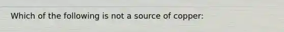 Which of the following is not a source of copper: