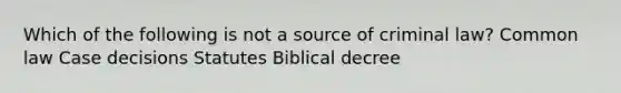 Which of the following is not a source of criminal law? Common law Case decisions Statutes Biblical decree