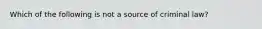 Which of the following is not a source of criminal law?