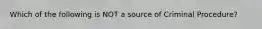 Which of the following is NOT a source of Criminal Procedure?