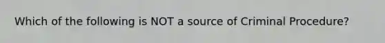 Which of the following is NOT a source of Criminal Procedure?