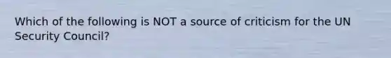 Which of the following is NOT a source of criticism for the UN Security Council?