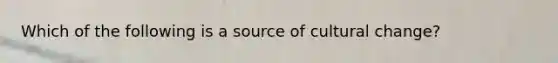 Which of the following is a source of cultural change?