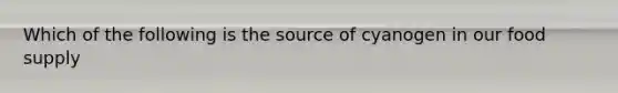 Which of the following is the source of cyanogen in our food supply