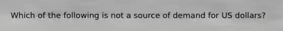 Which of the following is not a source of demand for US dollars?