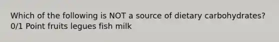 Which of the following is NOT a source of dietary carbohydrates? 0/1 Point fruits legues fish milk