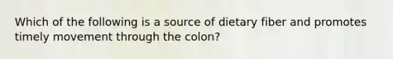 Which of the following is a source of dietary fiber and promotes timely movement through the colon?