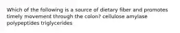 Which of the following is a source of dietary fiber and promotes timely movement through the colon? cellulose amylase polypeptides triglycerides