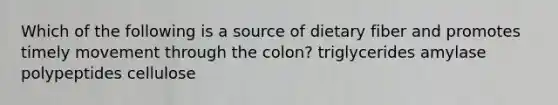 Which of the following is a source of dietary fiber and promotes timely movement through the colon? triglycerides amylase polypeptides cellulose