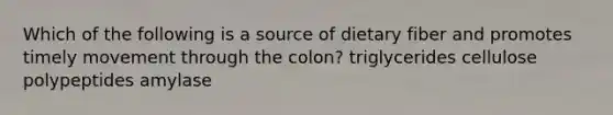 Which of the following is a source of dietary fiber and promotes timely movement through the colon? triglycerides cellulose polypeptides amylase