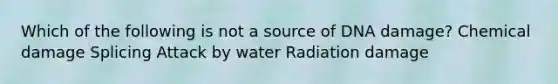 Which of the following is not a source of DNA damage? Chemical damage Splicing Attack by water Radiation damage