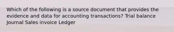 Which of the following is a source document that provides the evidence and data for accounting transactions? Trial balance Journal Sales invoice Ledger