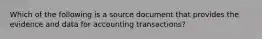 Which of the following is a source document that provides the evidence and data for accounting​ transactions?