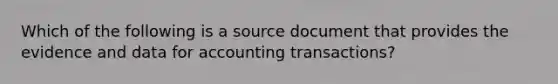 Which of the following is a source document that provides the evidence and data for accounting​ transactions?