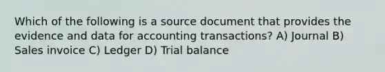 Which of the following is a source document that provides the evidence and data for accounting transactions? A) Journal B) Sales invoice C) Ledger D) Trial balance