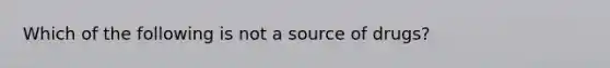 Which of the following is not a source of drugs?