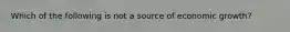 Which of the following is not a source of economic growth?