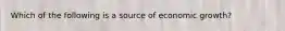 Which of the following is a source of economic growth?