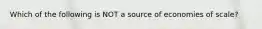 Which of the following is NOT a source of economies of scale?