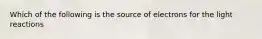 Which of the following is the source of electrons for the light reactions