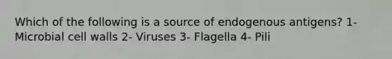 Which of the following is a source of endogenous antigens? 1- Microbial cell walls 2- Viruses 3- Flagella 4- Pili