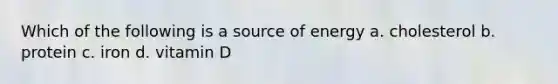 Which of the following is a source of energy a. cholesterol b. protein c. iron d. vitamin D
