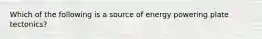 Which of the following is a source of energy powering plate tectonics?