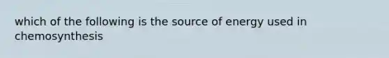 which of the following is the source of energy used in chemosynthesis