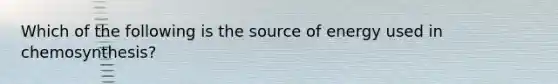 Which of the following is the source of energy used in chemosynthesis?