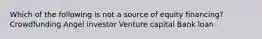 Which of the following is not a source of equity financing? Crowdfunding Angel investor Venture capital Bank loan