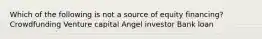 Which of the following is not a source of equity financing? Crowdfunding Venture capital Angel investor Bank loan