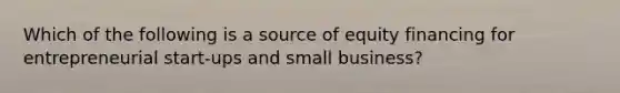 Which of the following is a source of equity financing for entrepreneurial​ start-ups and small​ business?