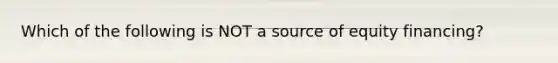 Which of the following is NOT a source of equity financing?