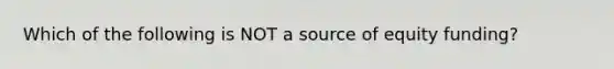 Which of the following is NOT a source of equity funding?