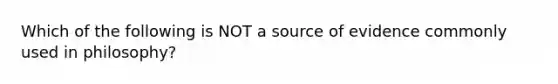 Which of the following is NOT a source of evidence commonly used in philosophy?