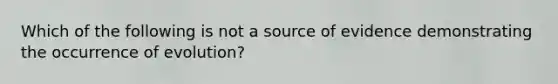 Which of the following is not a source of evidence demonstrating the occurrence of evolution?