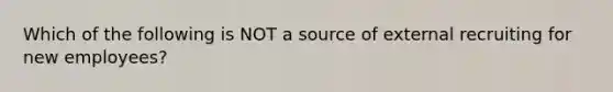 Which of the following is NOT a source of external recruiting for new employees?