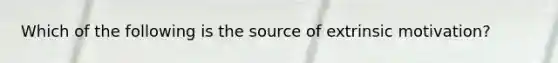 Which of the following is the source of extrinsic motivation?