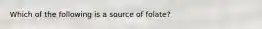 Which of the following is a source of folate?