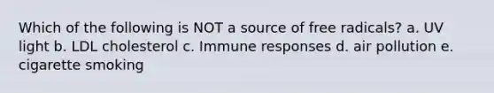 Which of the following is NOT a source of free radicals? a. UV light b. LDL cholesterol c. Immune responses d. air pollution e. cigarette smoking