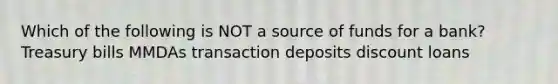 Which of the following is NOT a source of funds for a bank? Treasury bills MMDAs transaction deposits discount loans