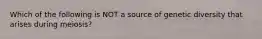 Which of the following is NOT a source of genetic diversity that arises during meiosis?