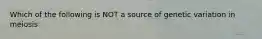 Which of the following is NOT a source of genetic variation in meiosis