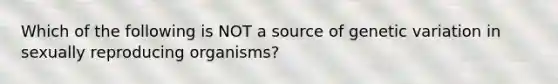 Which of the following is NOT a source of genetic variation in sexually reproducing organisms?