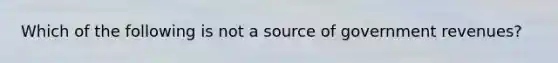 Which of the following is not a source of government revenues?