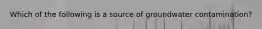 Which of the following is a source of groundwater contamination?