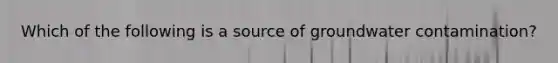 Which of the following is a source of groundwater contamination?