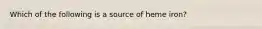 Which of the following is a source of heme iron?