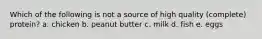 Which of the following is not a source of high quality (complete) protein? a. chicken b. peanut butter c. milk d. fish e. eggs