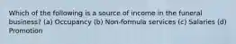 Which of the following is a source of income in the funeral business? (a) Occupancy (b) Non-formula services (c) Salaries (d) Promotion